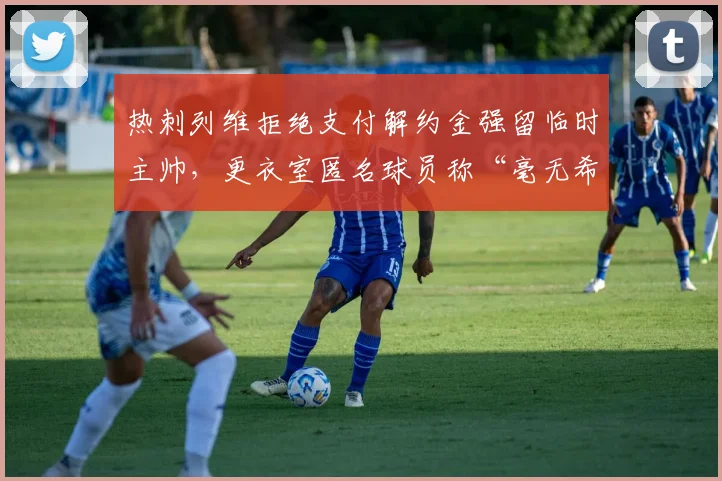 热刺列维拒绝支付解约金强留临时主帅，更衣室匿名球员称“毫无希望”