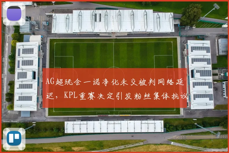 AG超玩会一诺净化未交被判网络延迟，KPL重赛决定引发粉丝集体抗议