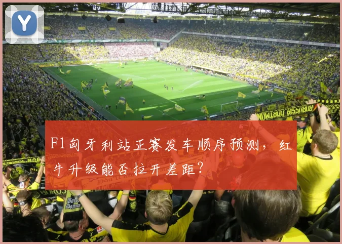 F1匈牙利站正赛发车顺序预测，红牛升级能否拉开差距？